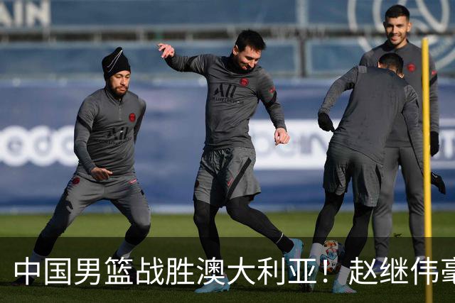 中国男篮战胜澳大利亚！赵继伟毫不客气提出批评，这又是为什么？