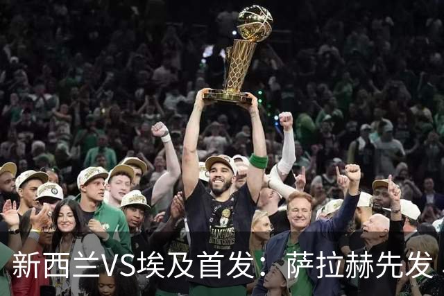 新西兰VS埃及首发：萨拉赫先发 马尔穆什伍德出战