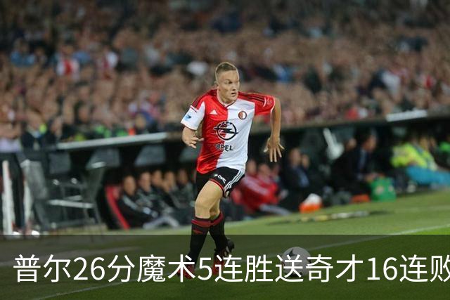 普尔26分魔术5连胜送奇才16连败 老鹰力克骑士